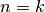 n=k