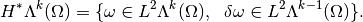 H^* \Lambda^k(\Omega) = \{ \omega \in L^2 \Lambda^k(\Omega),~~ \delta \omega \in L^2 \Lambda^{k-1}(\Omega) \}.
