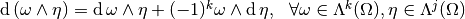 \diff (\omega \wedge \eta) = \diff \omega \wedge \eta + (-1)^k \omega \wedge \diff \eta, ~~\forall \omega \in \Lambda^k(\Omega), \eta \in \Lambda^j(\Omega)