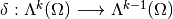 \delta : \Lambda^{k}(\Omega) \longrightarrow \Lambda^{k-1}(\Omega)