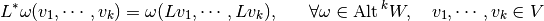 L^{*} \omega (v_{1}, \cdots, v_{k}) = \omega (L v_{1}, \cdots, L v_{k}),~~~~~ \forall \omega \in \Alt^k W,~~~ v_{1}, \cdots, v_{k} \in V