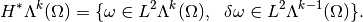 H^* \Lambda^k(\Omega) = \{ \omega \in L^2 \Lambda^k(\Omega),~~ \delta \omega \in L^2 \Lambda^{k-1}(\Omega) \}.